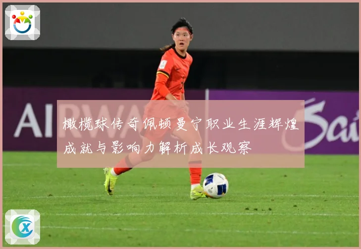 橄榄球传奇佩顿曼宁职业生涯辉煌成就与影响力解析成长观察