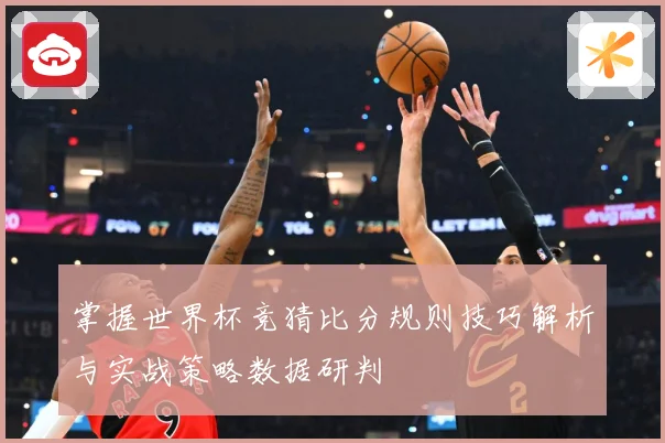掌握世界杯竞猜比分规则技巧解析与实战策略数据研判