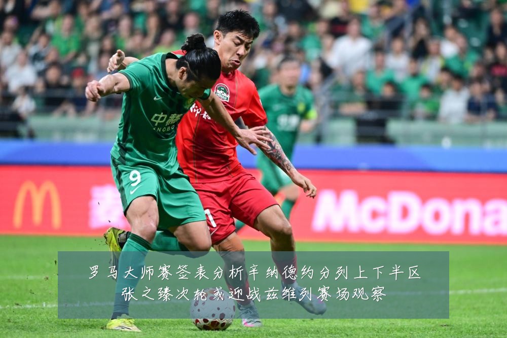 罗马大师赛签表分析辛纳德约分列上下半区张之臻次轮或迎战兹维列赛场观察