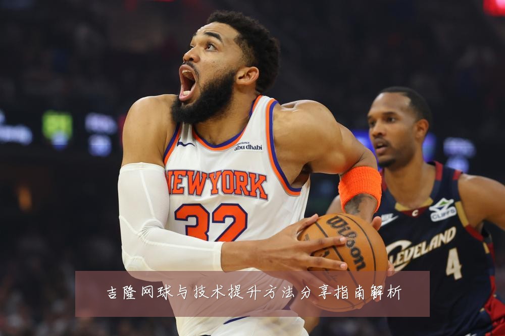 吉隆网球与技术提升方法分享指南解析