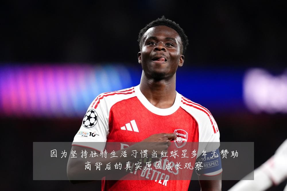 因为坚持独特生活习惯当红球星多年无赞助商背后的真实原因成长观察